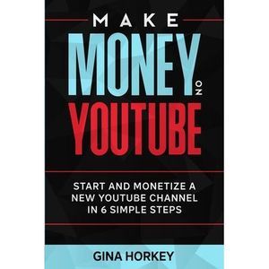 Make Money On YouTube: Start And Monetize A New YouTube Channel In 6 Simple Step